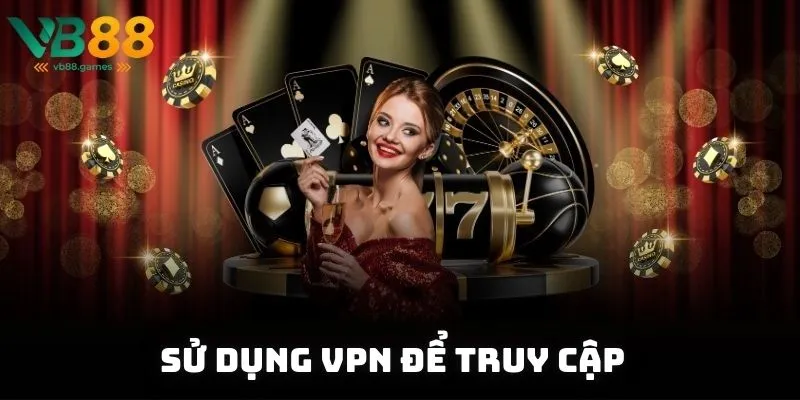 Sử dụng VPN để truy cập hiệu quả để vượt qua chặn mạng